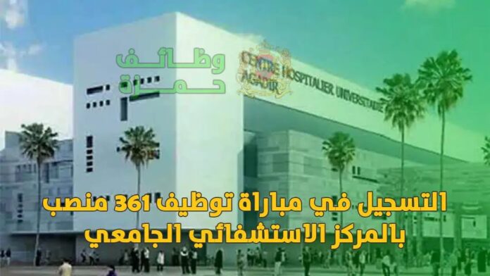 التسجيل في مباراة توظيف 361 منصب بالمركز الاستشفائي الجامعي